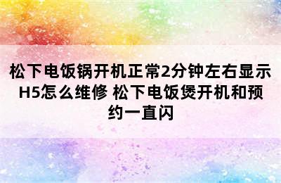 松下电饭锅开机正常2分钟左右显示H5怎么维修 松下电饭煲开机和预约一直闪